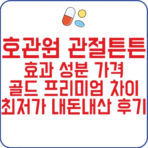 호관원 관절튼튼 효과 성분 가격 골드 프리미엄 차이 최저가 내돈내산 후기